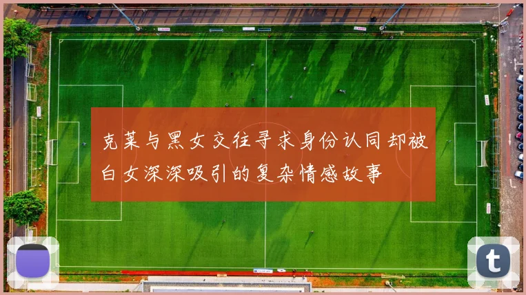 克莱与黑女交往寻求身份认同却被白女深深吸引的复杂情感故事
