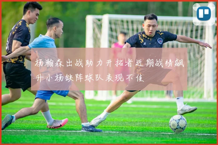 杨瀚森出战助力开拓者近期战绩飙升小杨缺阵球队表现不佳