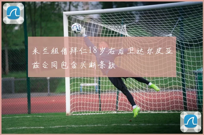 米兰租借拜仁18岁右后卫达尔皮亚兹合同包含买断条款