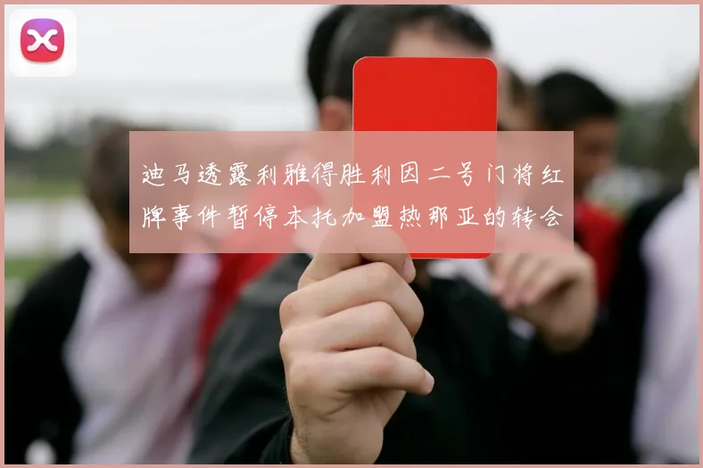 迪马透露利雅得胜利因二号门将红牌事件暂停本托加盟热那亚的转会事宜