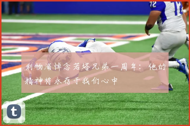 利物浦悼念若塔兄弟一周年：他的精神将永存于我们心中