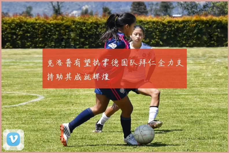 克洛普有望执掌德国队拜仁全力支持助其成就辉煌